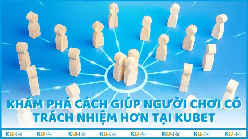 Khám phá cách giúp người chơi có trách nhiệm hơn tại Kubet